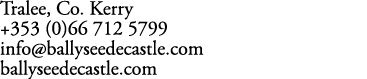 Tralee, Co. Kerry +353 (0)66 712 5799 info@ballyseedecastle.com ballyseedecastle.com