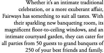 Whether it’s an intimate traditional celebration, or a more exuberant affair, Fairways has something to suit all tast...