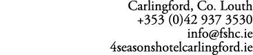Carlingford, Co. Louth +353 (0)42 937 3530 info@fshc.ie 4seasonshotelcarlingford.ie