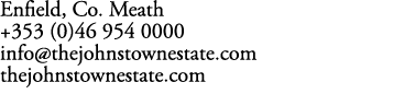 Enfield, Co. Meath +353 (0)46 954 0000 info@thejohnstownestate.com thejohnstownestate.com