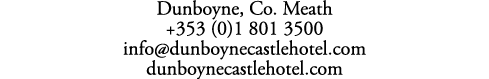 Dunboyne, Co. Meath +353 (0)1 801 3500 info@dunboynecastlehotel.com dunboynecastlehotel.com