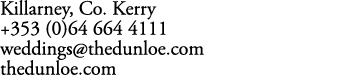 Killarney, Co. Kerry +353 (0)64 664 4111 weddings@thedunloe.com thedunloe.com