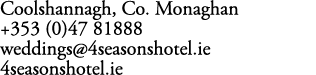 Coolshannagh, Co. Monaghan +353 (0)47 81888 weddings@4seasonshotel.ie 4seasonshotel.ie