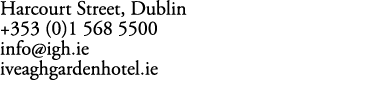 Harcourt Street, Dublin +353 (0)1 568 5500 info@igh.ie iveaghgardenhotel.ie