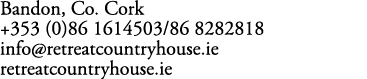 Bandon, Co. Cork +353 (0)86 1614503/86 8282818 info@retreatcountryhouse.ie retreatcountryhouse.ie