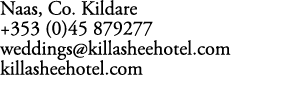 Naas, Co. Kildare +353 (0)45 879277 weddings@killasheehotel.com killasheehotel.com