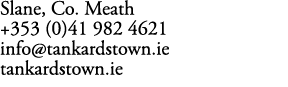 Slane, Co. Meath +353 (0)41 982 4621 info@tankardstown.ie tankardstown.ie