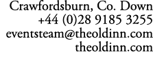 Crawfordsburn, Co. Down +44 (0)28 9185 3255 eventsteam@theoldinn.com theoldinn.com