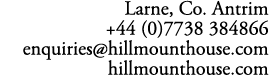 Larne, Co. Antrim +44 (0)7738 384866 enquiries@hillmounthouse.com hillmounthouse.com