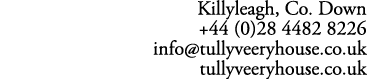 Killyleagh, Co. Down +44 (0)28 4482 8226 info@tullyveeryhouse.co.uk tullyveeryhouse.co.uk