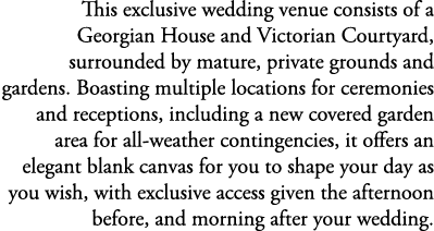 This exclusive wedding venue consists of a Georgian House and Victorian Courtyard, surrounded by mature, private grou...