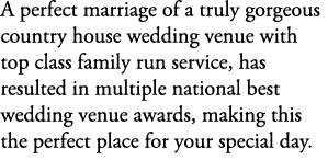 A perfect marriage of a truly gorgeous country house wedding venue with top class family run service, has resulted in...