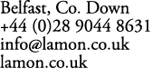 Belfast, Co. Down +44 (0)28 9044 8631 info@lamon.co.uk lamon.co.uk
