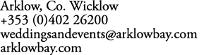 Arklow, Co. Wicklow +353 (0)402 26200 weddingsandevents@arklowbay.com arklowbay.com