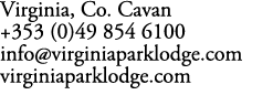 Virginia, Co. Cavan +353 (0)49 854 6100 info@virginiaparklodge.com virginiaparklodge.com