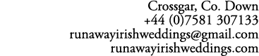 Crossgar, Co. Down +44 (0)7581 307133 runawayirishweddings@gmail.com runawayirishweddings.com