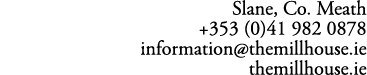 Slane, Co. Meath +353 (0)41 982 0878 information@themillhouse.ie themillhouse.ie