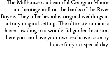 The Millhouse is a beautiful Georgian Manor and heritage mill on the banks of the River Boyne. They offer bespoke, or...