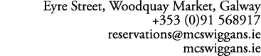 Eyre Street, Woodquay Market, Galway +353 (0)91 568917 reservations@mcswiggans.ie mcswiggans.ie