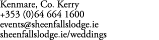 Kenmare, Co. Kerry +353 (0)64 664 1600 events@sheenfallslodge.ie sheenfallslodge.ie/weddings