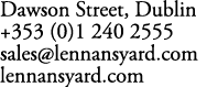 Dawson Street, Dublin +353 (0)1 240 2555 sales@lennansyard.com lennansyard.com