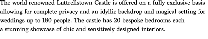 The world renowned Luttrellstown Castle is offered on a fully exclusive basis allowing for complete privacy and an id...