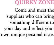 Quirky Zone Come and meet the suppliers who can bring something different to your day and reflect your own unique per...