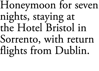 Honeymoon for seven nights, staying at the Hotel Bristol in Sorrento, with return flights from Dublin.