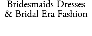 Bridesmaids Dresses & Bridal Era Fashion