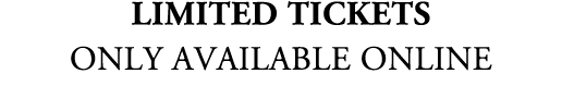 Limited Tickets ONLY Available ONLINE 