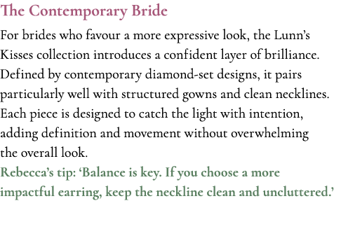 The Contemporary Bride For brides who favour a more expressive look, the Lunn’s Kisses collection introduces a confid...