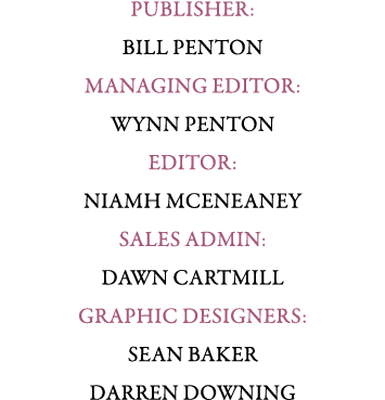 PUBLISHER: BILL PENTON MANAGING EDITOR: WYNN PENTON Editor: Niamh McEneaney Sales ADMIN: Dawn Cartmill GRAPHIC DESIGN...