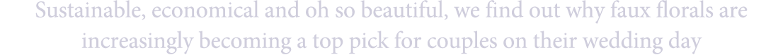 Sustainable, economical and oh so beautiful, we find out why faux florals are increasingly becoming a top pick for co...
