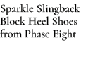 Sparkle Slingback Block Heel Shoes from Phase Eight
