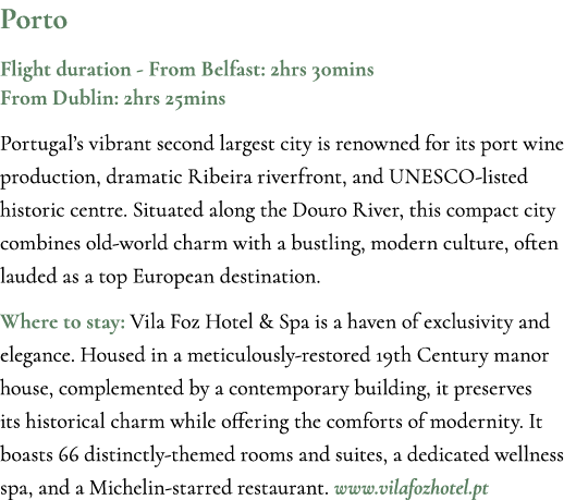 Porto Flight duration From Belfast: 2hrs 30mins From Dublin: 2hrs 25mins Portugal’s vibrant second largest city is re...