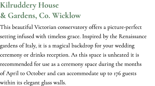 Kilruddery House & Gardens, Co. Wicklow This beautiful Victorian conservatory offers a picture perfect setting infuse...