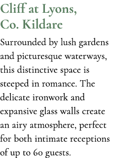 Cliff at Lyons, Co. Kildare Surrounded by lush gardens and picturesque waterways, this distinctive space is steeped i...