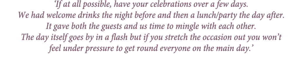 ‘If at all possible, have your celebrations over a few days. We had welcome drinks the night before and then a lunch/...