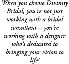 When you choose Divinity Bridal, you’re not just working with a bridal consultant – you’re working with a designer wh...