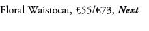 Floral Waistocat, £55/€73, Next
