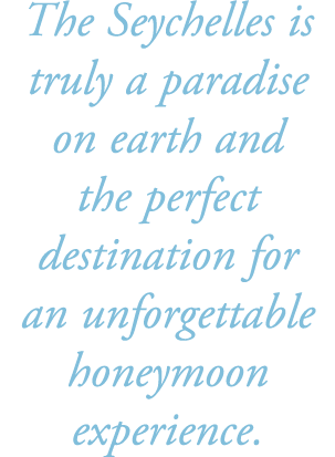 The Seychelles is truly a paradise on earth and the perfect destination for an unforgettable honeymoon experience.