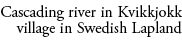 Cascading river in Kvikkjokk village in Swedish Lapland