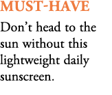 must have Don’t head to the sun without this lightweight daily sunscreen. 