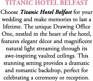 Titanic Hotel Belfast Choose Titanic Hotel Belfast for your wedding and make memories to last a lifetime. The unique ...