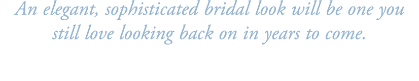 An elegant, sophisticated bridal look will be one you still love looking back on in years to come. 