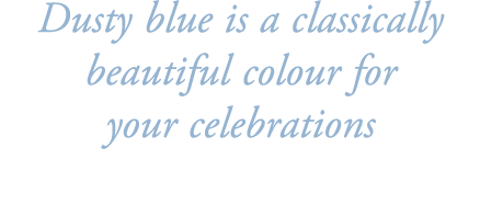 Dusty blue is a classically beautiful colour for your celebrations