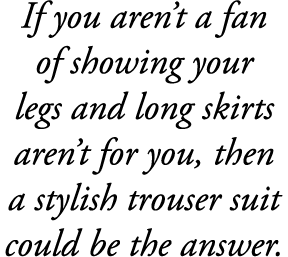 If you aren’t a fan of showing your legs and long skirts aren’t for you, then a stylish trouser suit could be the ans...