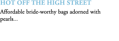 HOT OFF THE HIGH STREET Affordable bride worthy bags adorned with pearls... 