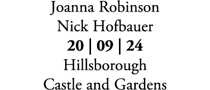 Joanna Robinson Nick Hofbauer 20 | 09 | 24 Hillsborough Castle and Gardens