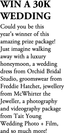 WIN A 30k WEDDING Could you be this year’s winner of this amazing prize package! Just imagine walking away with a lux...